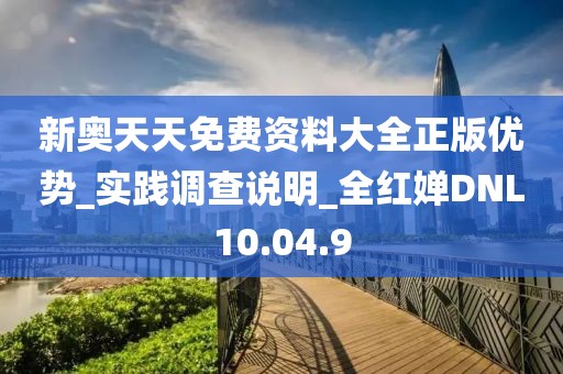 新奥天天免费资料大全正版优势_实践调查说明_全红婵DNL10.04.9