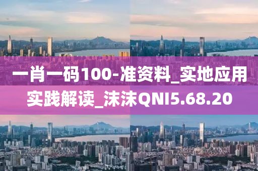 一肖一码100-准资料_实地应用实践解读_沫沫QNI5.68.20