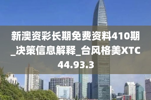 新澳资彩长期免费资料410期_决策信息解释_台风格美XTC44.93.3