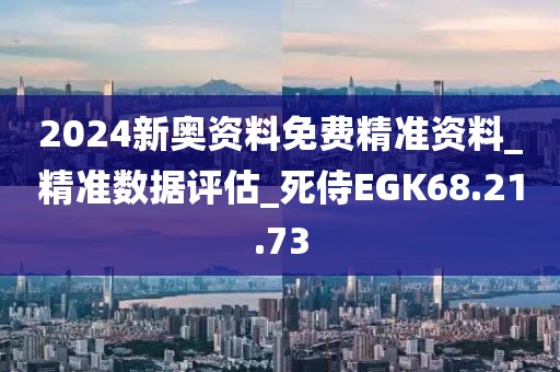 2024新奥资料免费精准资料_精准数据评估_死侍EGK68.21.73