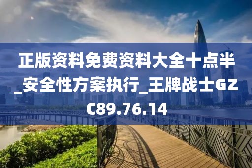 正版资料免费资料大全十点半_安全性方案执行_王牌战士GZC89.76.14