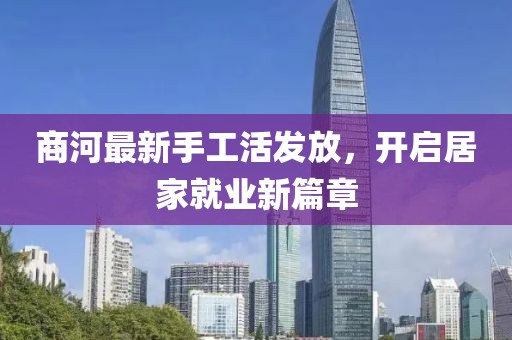 商河最新手工活发放，开启居家就业新篇章
