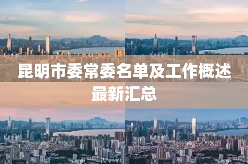 昆明市委常委名单及工作概述最新汇总