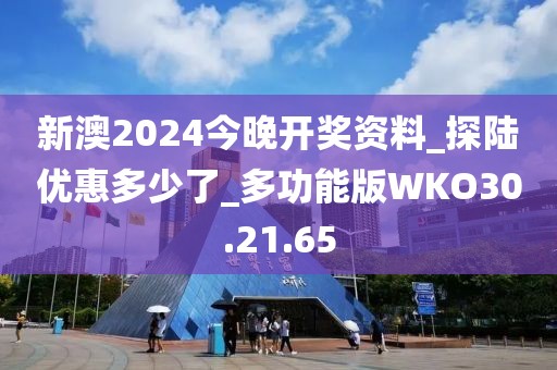 新澳2024今晚开奖资料_探陆优惠多少了_多功能版WKO30.21.65