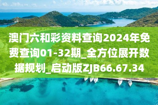 澳门六和彩资料查询2024年免费查询01-32期_全方位展开数据规划_启动版ZJB66.67.34