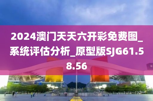 2024澳门天天六开彩免费图_系统评估分析_原型版SJG61.58.56