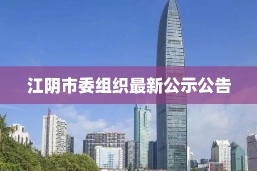 江阴市委组织最新公示公告