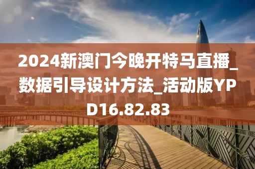 2024新澳门今晚开特马直播_数据引导设计方法_活动版YPD16.82.83