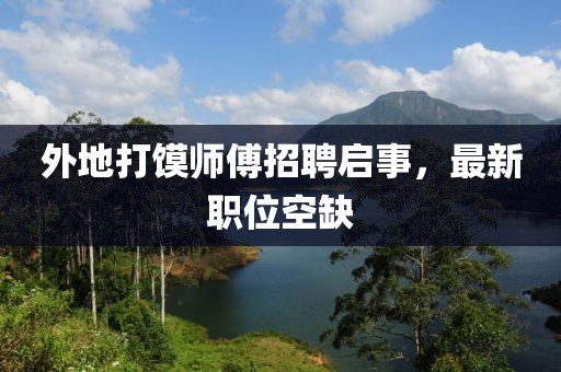 外地打馍师傅招聘启事，最新职位空缺