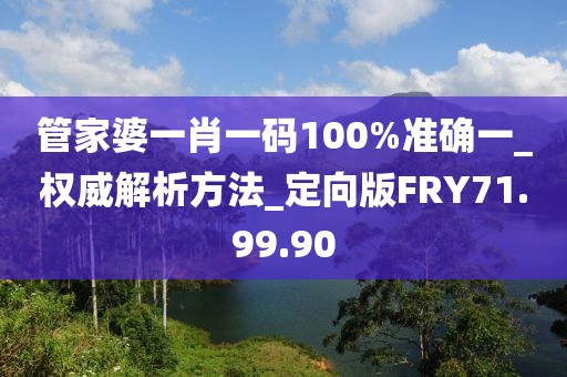管家婆一肖一码100%准确一_权威解析方法_定向版FRY71.99.90