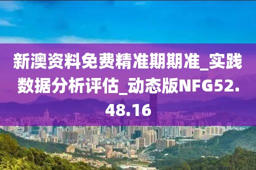 新澳资料免费精准期期准_实践数据分析评估_动态版NFG52.48.16