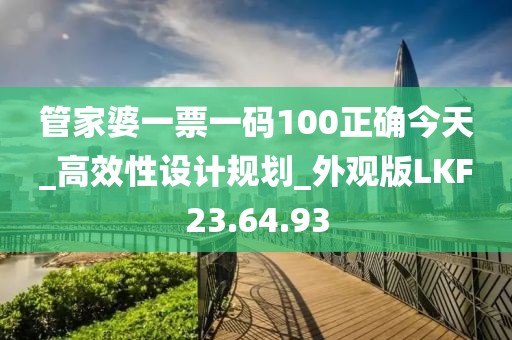 管家婆一票一码100正确今天_高效性设计规划_外观版LKF23.64.93