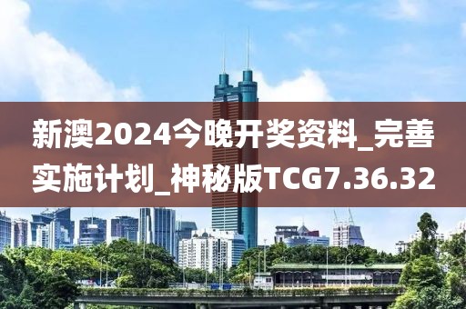 新澳2024今晚开奖资料_完善实施计划_神秘版TCG7.36.32