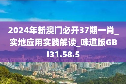 2024年新澳门必开37期一肖_实地应用实践解读_味道版GBI31.58.5