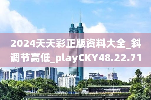 2024天天彩正版资料大全_斜调节高低_playCKY48.22.71