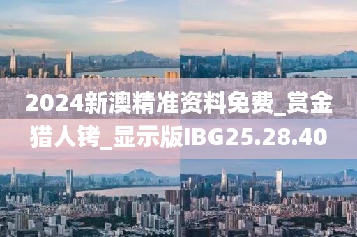 2024新澳精准资料免费_赏金猎人铐_显示版IBG25.28.40
