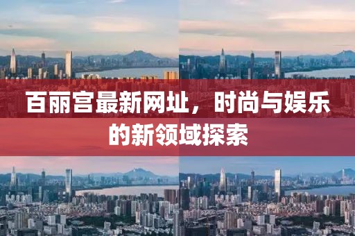 百丽宫最新网址，时尚与娱乐的新领域探索