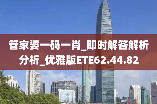 管家婆一码一肖_即时解答解析分析_优雅版ETE62.44.82