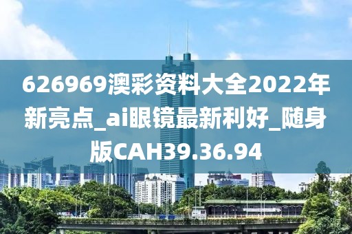 626969澳彩资料大全2022年新亮点_ai眼镜最新利好_随身版CAH39.36.94