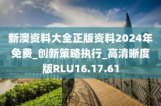 新澳资料大全正版资料2024年免费_创新策略执行_高清晰度版RLU16.17.61