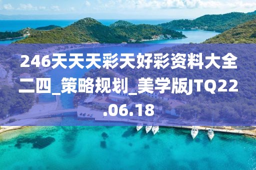 246天天天彩天好彩资料大全二四_策略规划_美学版JTQ22.06.18