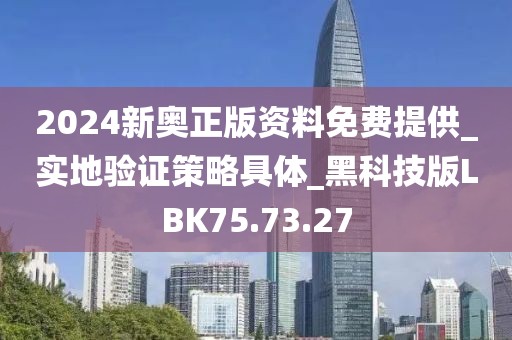 2024新奥正版资料免费提供_实地验证策略具体_黑科技版LBK75.73.27