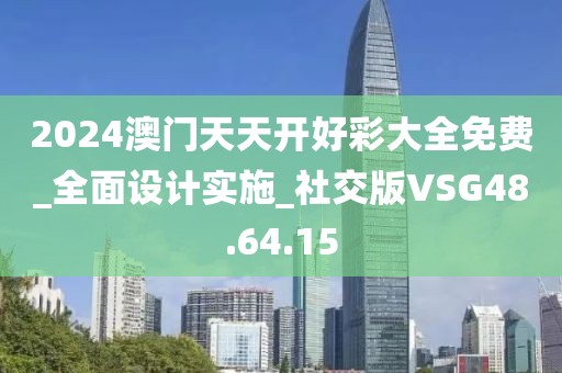 2024澳门天天开好彩大全免费_全面设计实施_社交版VSG48.64.15