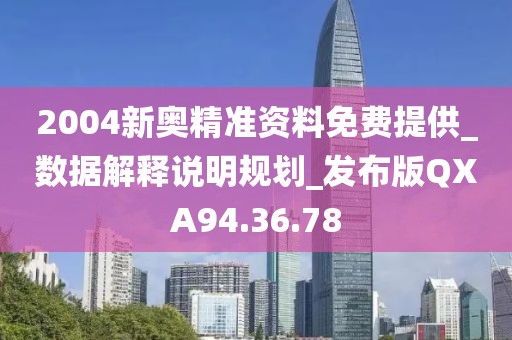 2004新奥精准资料免费提供_数据解释说明规划_发布版QXA94.36.78