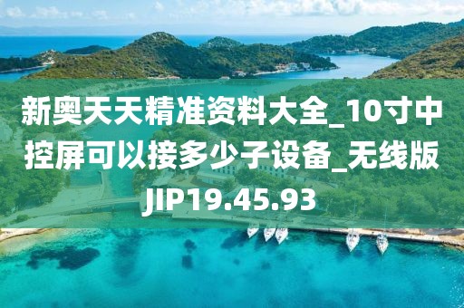 新奥天天精准资料大全_10寸中控屏可以接多少子设备_无线版JIP19.45.93