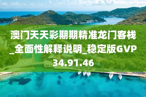 澳门天天彩期期精准龙门客栈_全面性解释说明_稳定版GVP34.91.46