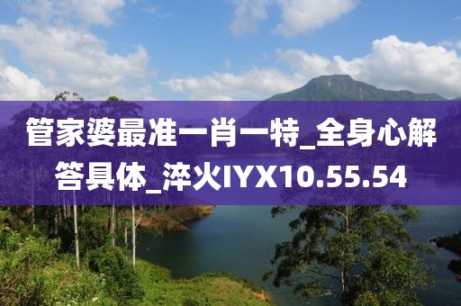 管家婆最准一肖一特_全身心解答具体_淬火IYX10.55.54