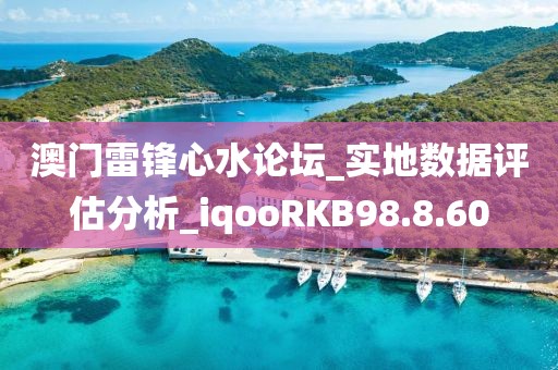 澳门雷锋心水论坛_实地数据评估分析_iqooRKB98.8.60