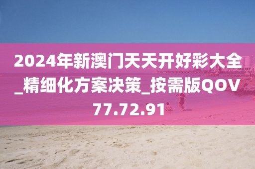 2024年新澳门天天开好彩大全_精细化方案决策_按需版QOV77.72.91