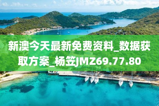 新澳今天最新免费资料_数据获取方案_杨笠JMZ69.77.80