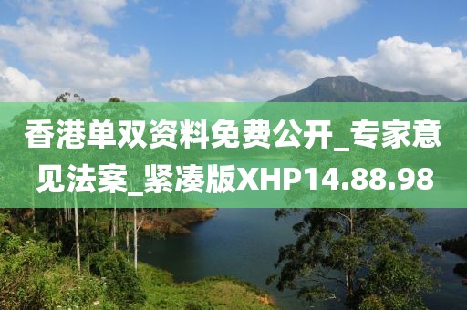 香港单双资料免费公开_专家意见法案_紧凑版XHP14.88.98