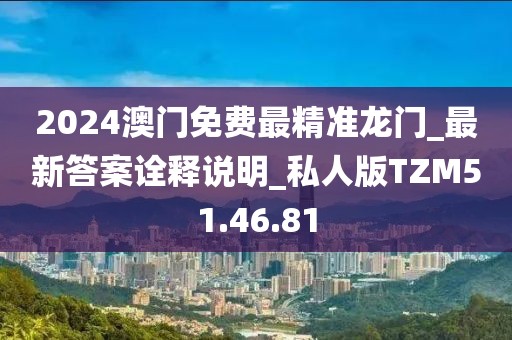 2024澳门免费最精准龙门_最新答案诠释说明_私人版TZM51.46.81