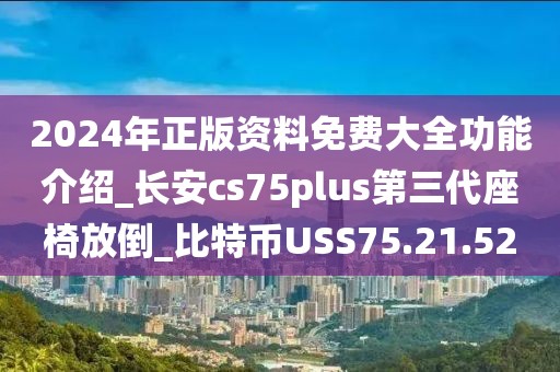 2024年正版资料免费大全功能介绍_长安cs75plus第三代座椅放倒_比特币USS75.21.52