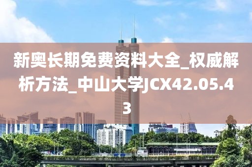 新奥长期免费资料大全_权威解析方法_中山大学JCX42.05.43