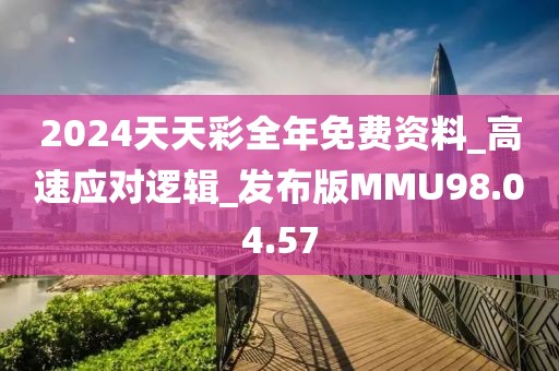 2024天天彩全年免费资料_高速应对逻辑_发布版MMU98.04.57