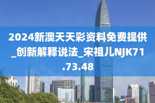2024新澳天天彩资料免费提供_创新解释说法_宋祖儿NJK71.73.48