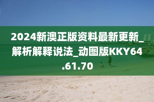 2024新澳正版资料最新更新_解析解释说法_动图版KKY64.61.70