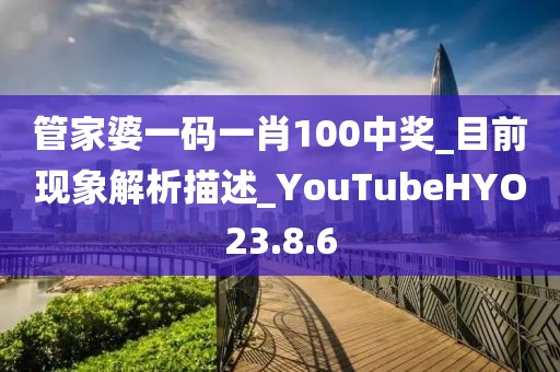 管家婆一码一肖100中奖_目前现象解析描述_YouTubeHYO23.8.6
