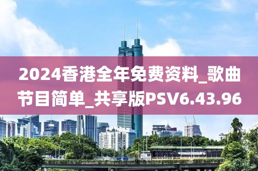 2024香港全年免费资料_歌曲节目简单_共享版PSV6.43.96