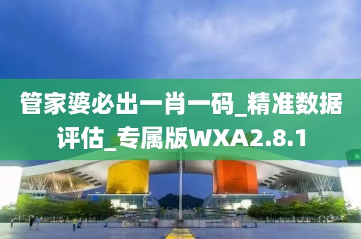 管家婆必出一肖一码_精准数据评估_专属版WXA2.8.1