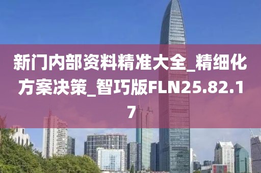 新门内部资料精准大全_精细化方案决策_智巧版FLN25.82.17