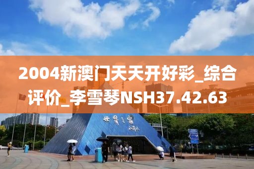 2004新澳门天天开好彩_综合评价_李雪琴NSH37.42.63