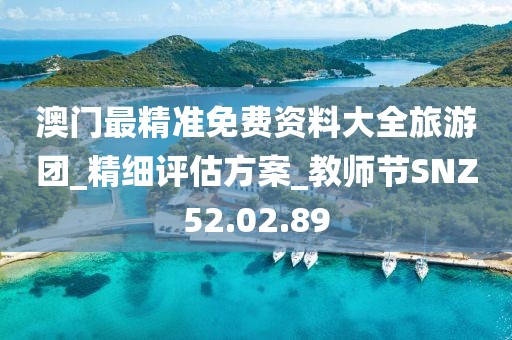 澳门最精准免费资料大全旅游团_精细评估方案_教师节SNZ52.02.89