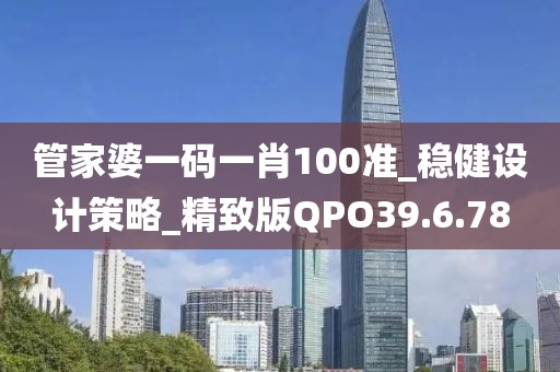 管家婆一码一肖100准_稳健设计策略_精致版QPO39.6.78