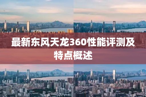 最新东风天龙360性能评测及特点概述