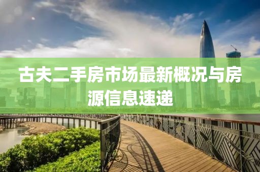 古夫二手房市场最新概况与房源信息速递